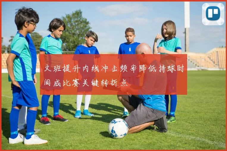 文班提升内线冲击频率降低持球时间成比赛关键转折点
