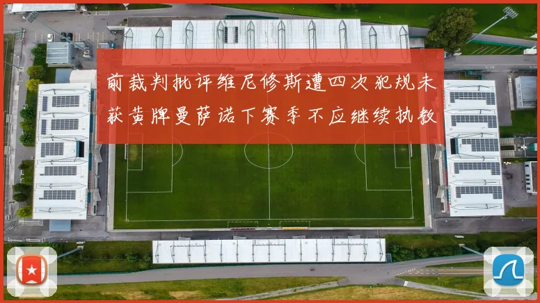 前裁判批评维尼修斯遭四次犯规未获黄牌曼萨诺下赛季不应继续执教西甲