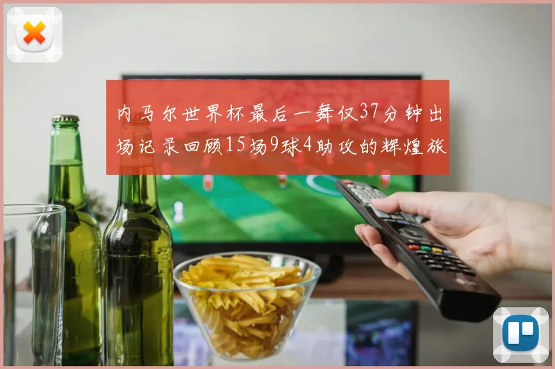 内马尔世界杯最后一舞仅37分钟出场记录回顾15场9球4助攻的辉煌旅程