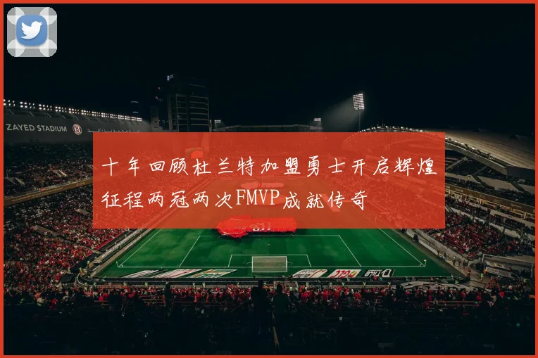 十年回顾杜兰特加盟勇士开启辉煌征程两冠两次FMVP成就传奇