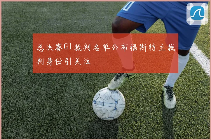 总决赛G1裁判名单公布福斯特主裁判身份引关注