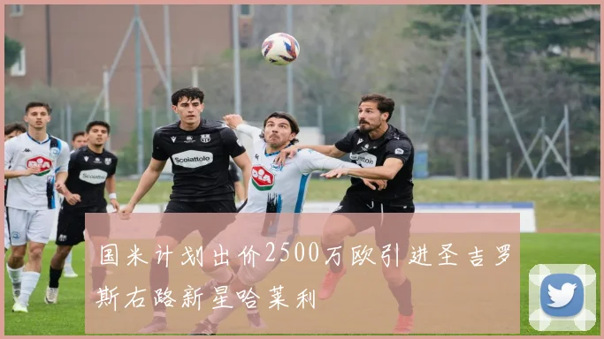 国米计划出价2500万欧引进圣吉罗斯右路新星哈莱利