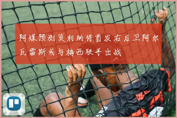 阿媒预测莫利纳将首发右后卫阿尔瓦雷斯或与梅西联手出战